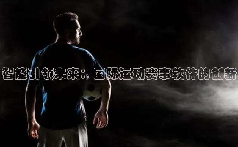 焦点登录地址入口福石控股智能引领未来：国际运动赛事软件的创新