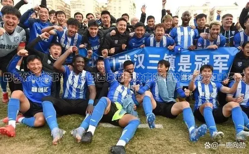 巴西体育盛事：分析巴西足球与体育赛事的影响力和重要性
