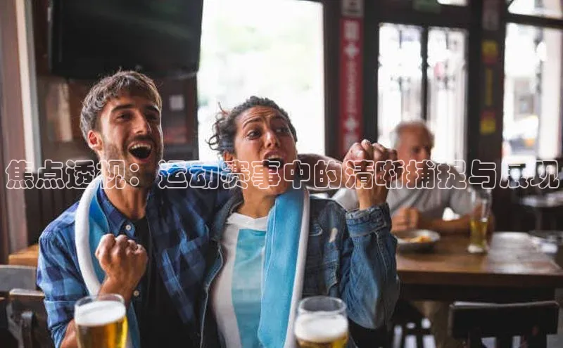 焦点透视：运动赛事中的清晰捕捉与展现