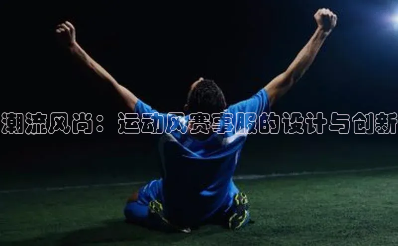 潮流风尚：运动风赛事服的设计与创新