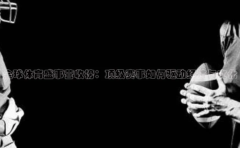 全球体育盛事营收榜：顶级赛事如何驱动经济与文化