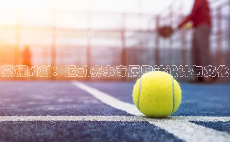 荣耀时刻：运动赛事专属胸针设计与文化