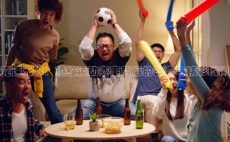 竞速无限：顶级运动赛事背后的故事与精彩瞬间