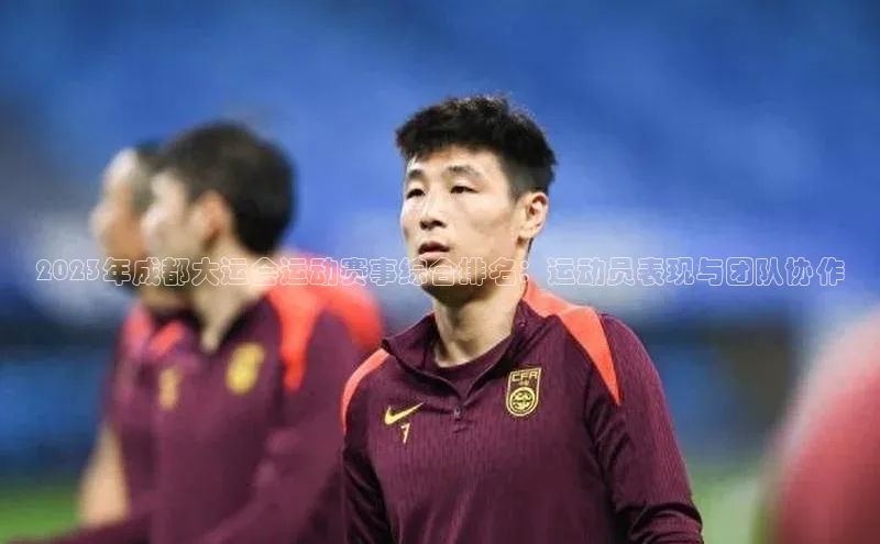 2023年成都大运会运动赛事综合排名：运动员表现与团队协作
