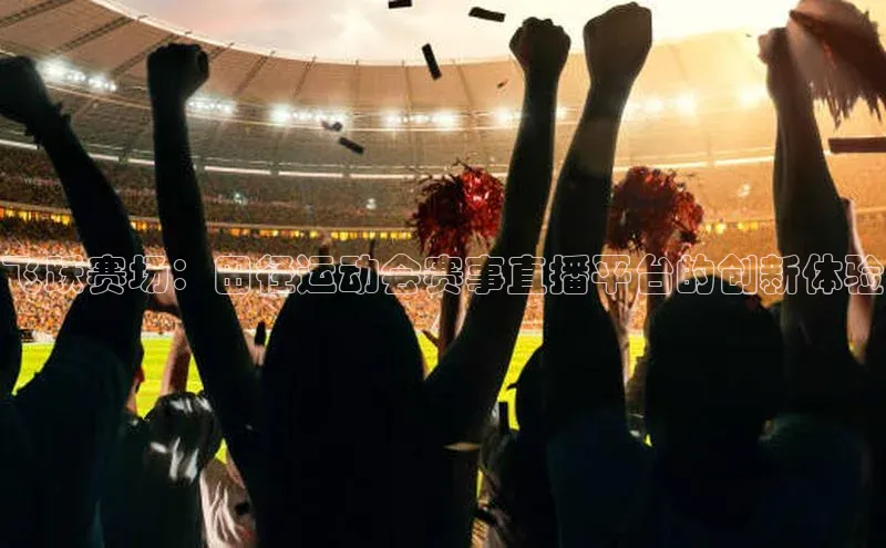 飞跃赛场：田径运动会赛事直播平台的创新体验
