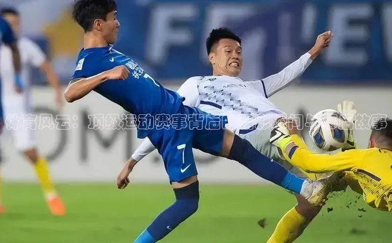 体育风云：顶级运动赛事背后的精彩瞬间与幕后故事
