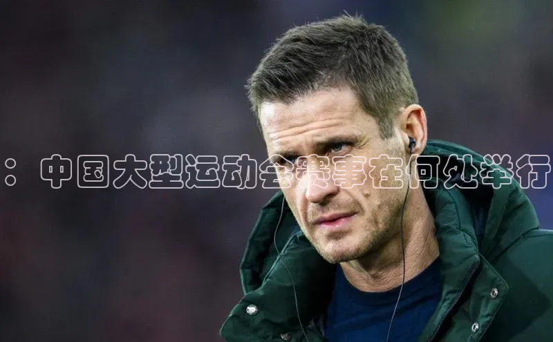 ：中国大型运动会赛事在何处举行